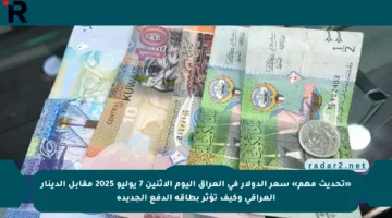 «تحديث مهم» سعر الدولار في العراق اليوم الاثنين 7 يوليو 2025 مقابل الدينار العراقي وكيف تؤثر بطاقة الدفع الجديدة
